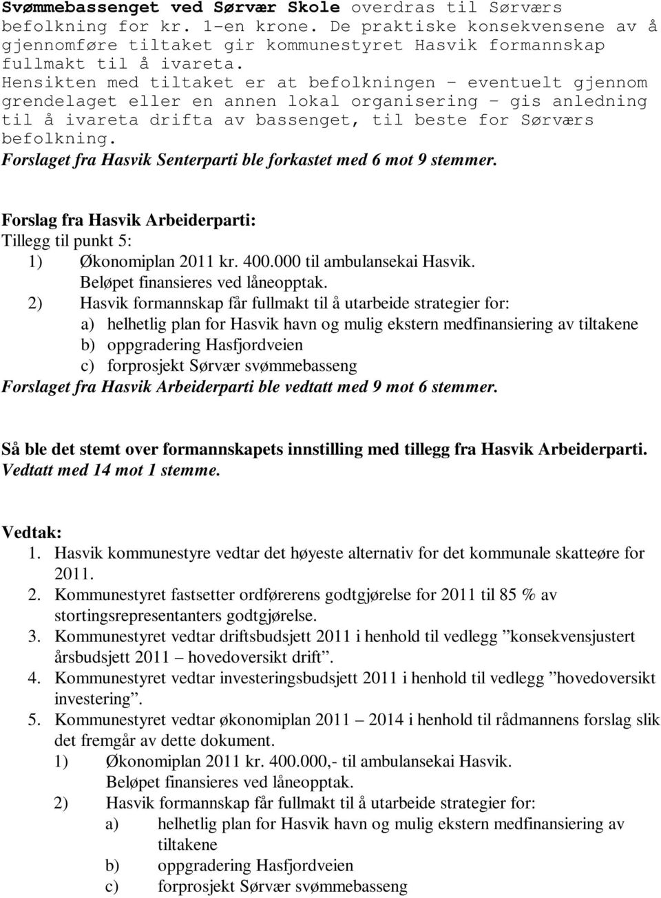 Forslaget fra Hasvik Senterparti ble forkastet med 6 mot 9 stemmer. Forslag fra Hasvik Arbeiderparti: Tillegg til punkt 5: 1) Økonomiplan 2011 kr. 400.000 til ambulansekai Hasvik.