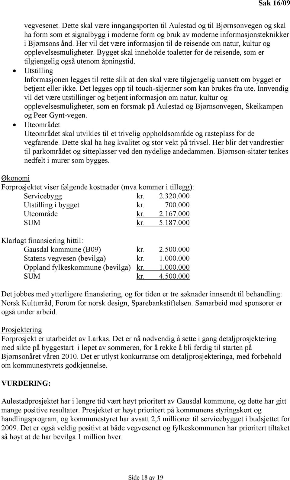 Utstilling Informasjonen legges til rette slik at den skal være tilgjengelig uansett om bygget er betjent eller ikke. Det legges opp til touch-skjermer som kan brukes fra ute.