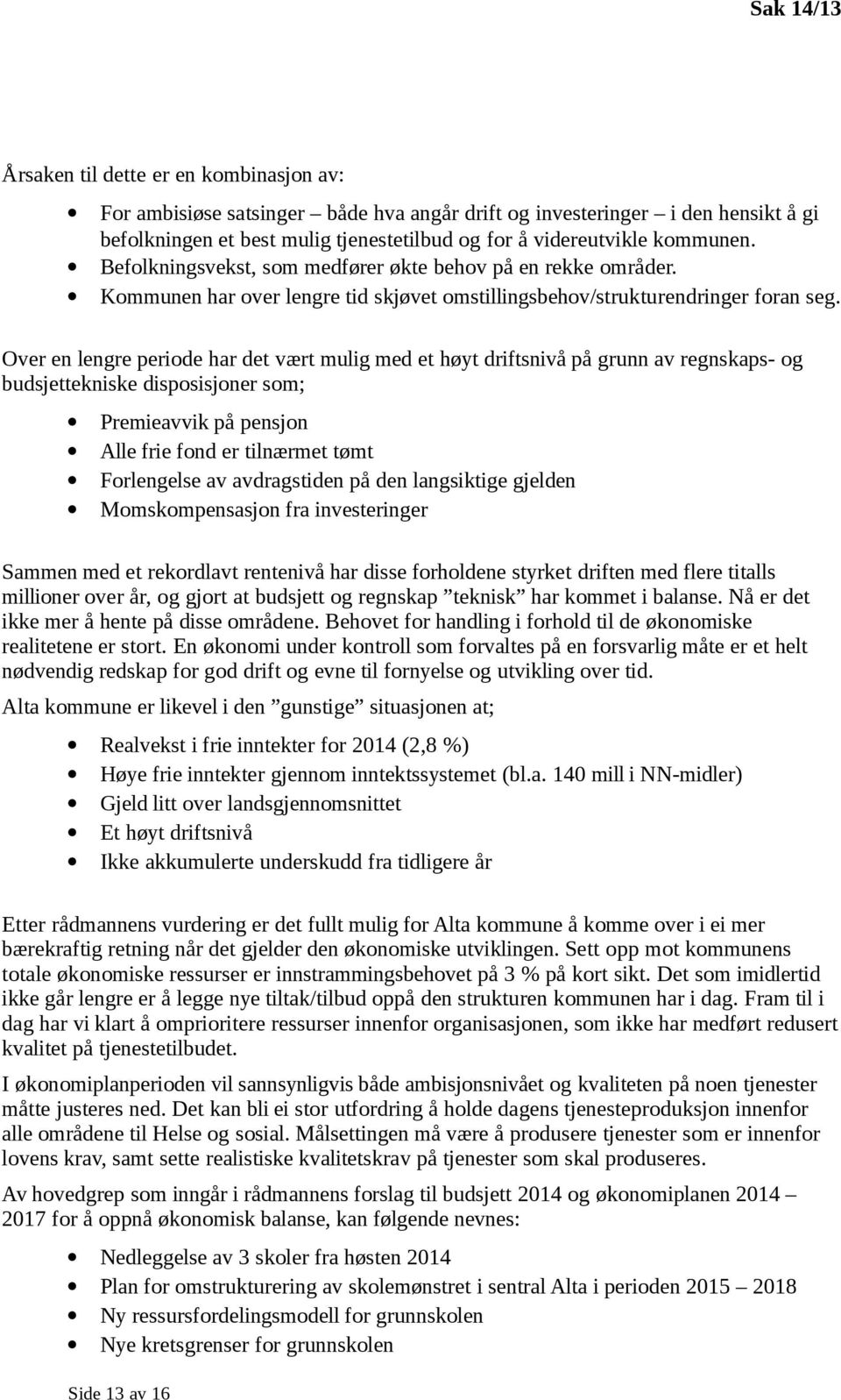 Over en lengre periode har det vært mulig med et høyt driftsnivå på grunn av regnskaps- og budsjettekniske disposisjoner som; Premieavvik på pensjon Alle frie fond er tilnærmet tømt Forlengelse av