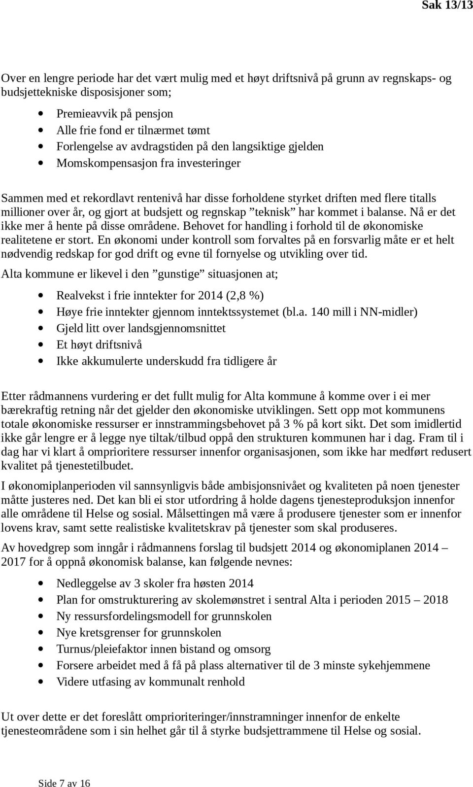 og gjort at budsjett og regnskap teknisk har kommet i balanse. Nå er det ikke mer å hente på disse områdene. Behovet for handling i forhold til de økonomiske realitetene er stort.