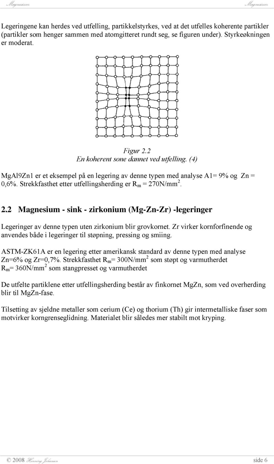 Zr virker kornforfinende og anvendes både i legeringer til støpning, pressing og smiing. ASTM-ZK61A er en legering etter amerikansk standard av denne typen med analyse Zn=6% og Zr=0,7%.