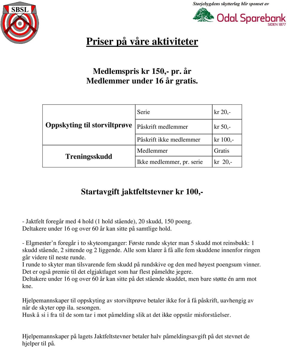serie kr 20,- Startavgift jaktfeltstevner kr 100,- - Jaktfelt foregår med 4 hold (1 hold stående), 20 skudd, 150 poeng. Deltakere under 16 og over 60 år kan sitte på samtlige hold.
