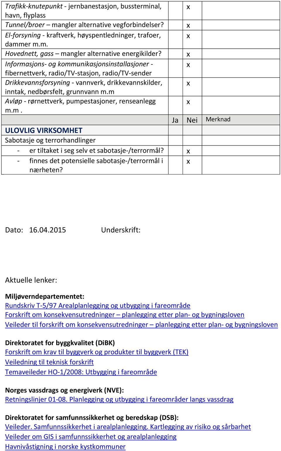 m Avløp rørnettverk, pumpestasjoner, renseanlegg m.m. ULOVLIG VIRKSOMHET Sabotasje og terrorhandlinger er tiltaket i seg selv et sabotasje /terrormål?