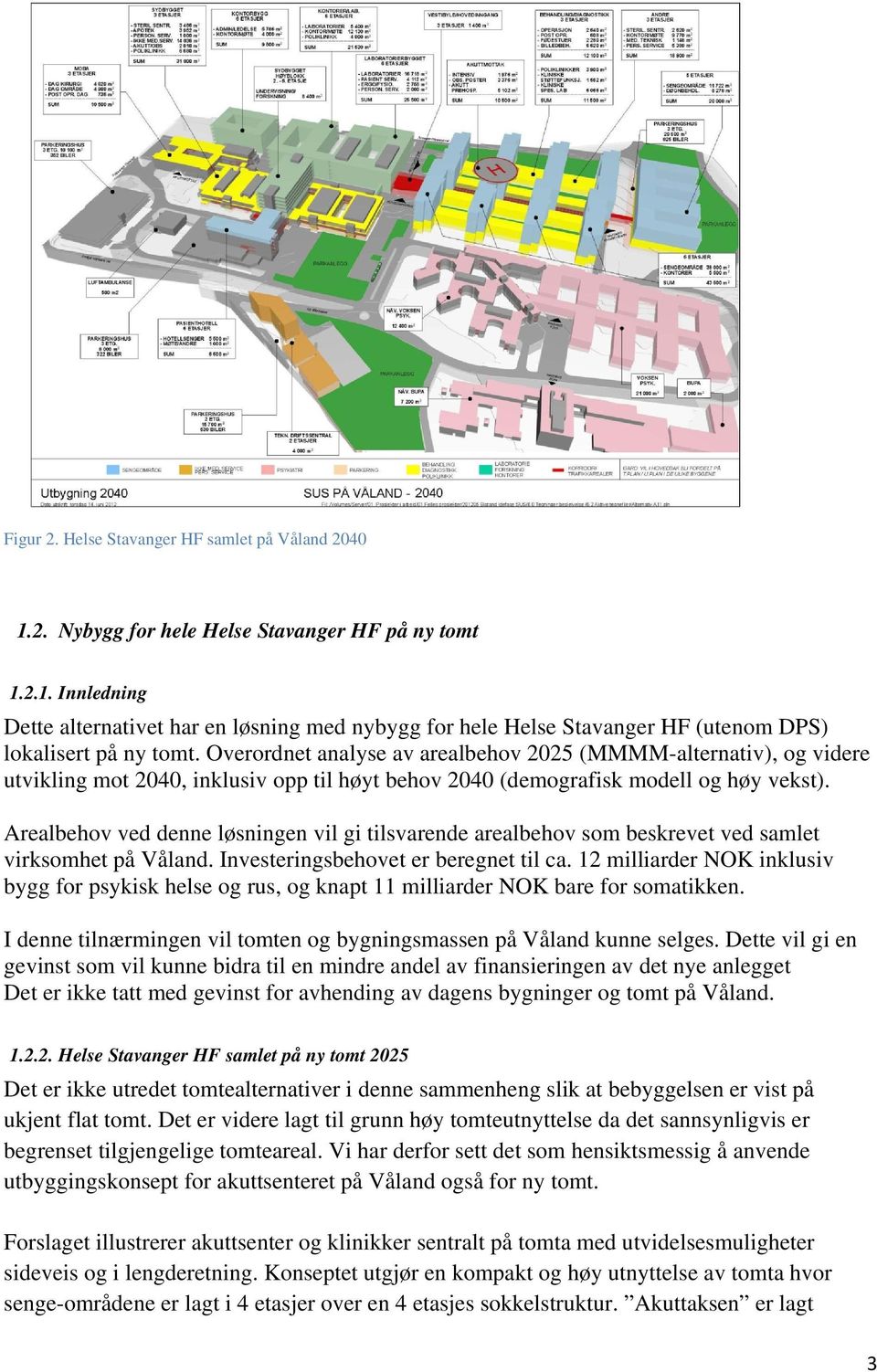 Arealbehov ved denne løsningen vil gi tilsvarende arealbehov som beskrevet ved samlet virksomhet på Våland. Investeringsbehovet er beregnet til ca.