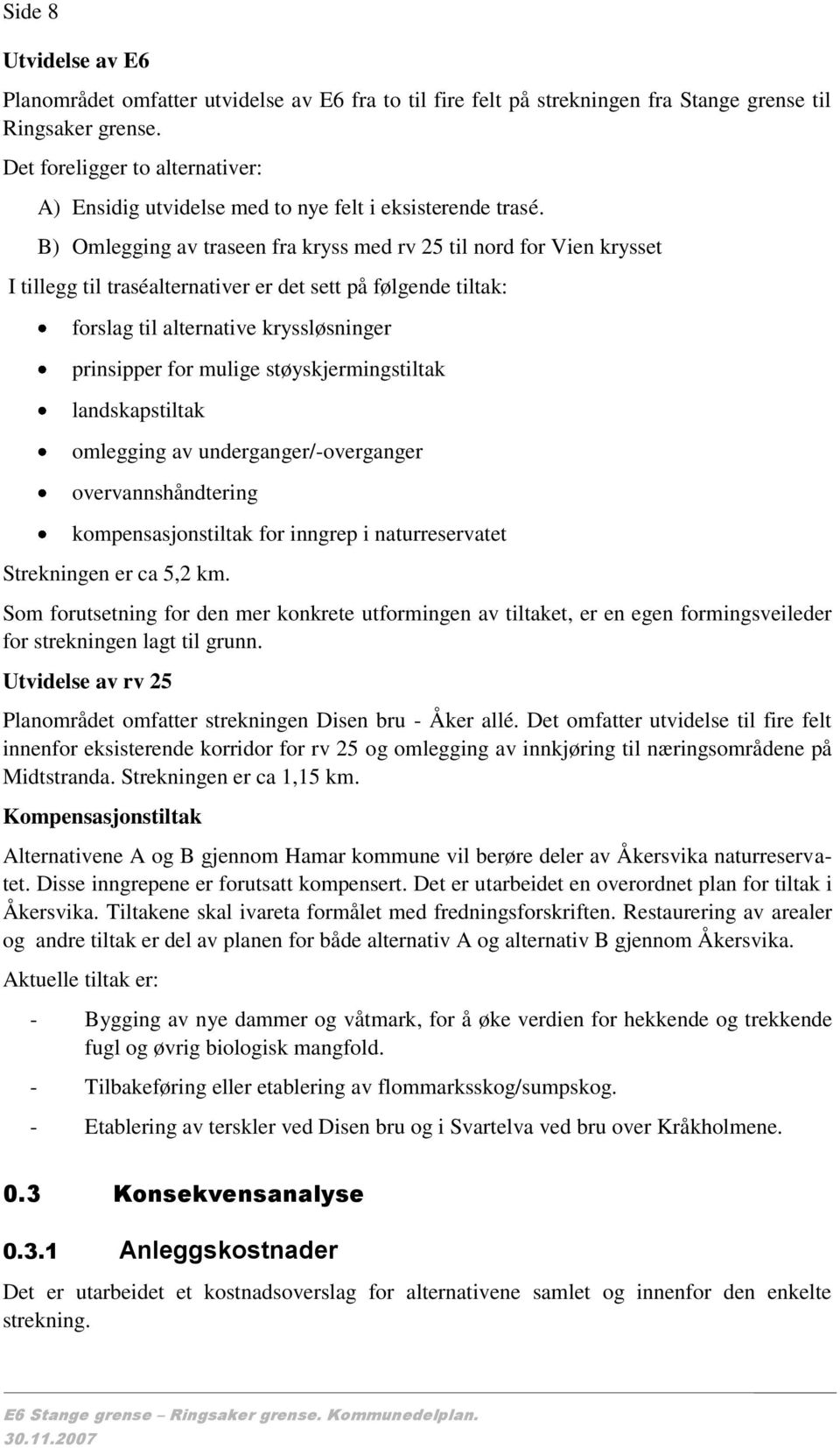 B) Omlegging av traseen fra kryss med rv 25 til nord for Vien krysset I tillegg til traséalternativer er det sett på følgende tiltak: forslag til alternative kryssløsninger prinsipper for mulige