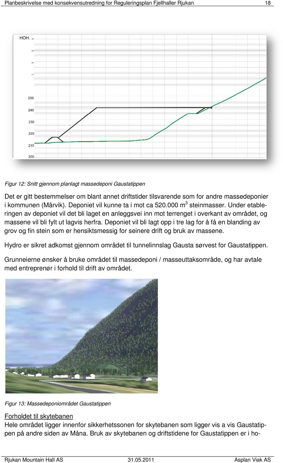 Under etableringen av deponiet vil det bli laget en anleggsvei inn mot terrenget i overkant av området, og massene vil bli fylt ut lagvis herfra.