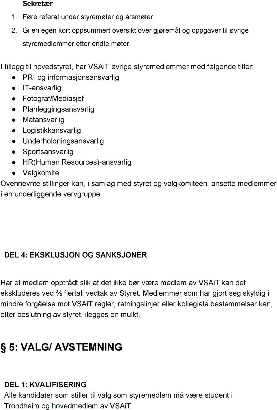 Underholdningsansvarlig Sportsansvarlig HR(Human Resources) ansvarlig Valgkomite Ovennevnte stillinger kan, i samlag med styret og valgkomiteen, ansette medlemmer i en underliggende vervgruppe.