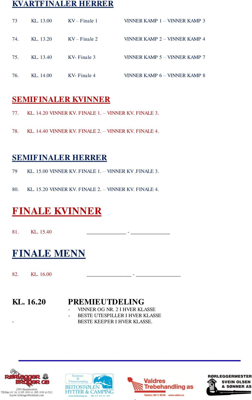 VINNER KV. FINALE 4. SEMIFINALER HERRER 79 KL. 15.00 VINNER KV. FINALE 1. VINNER KV.FINALE 3. 80. KL. 15.20 VINNER KV. FINALE 2. VINNER KV. FINALE 4. FINALE KVINNER 81.