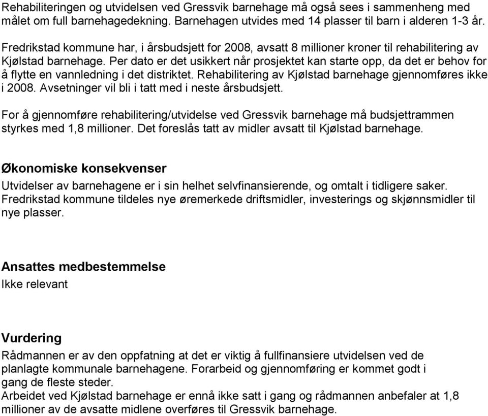 Per dato er det usikkert når prosjektet kan starte opp, da det er behov for å flytte en vannledning i det distriktet. Rehabilitering av Kjølstad barnehage gjennomføres ikke i 2008.