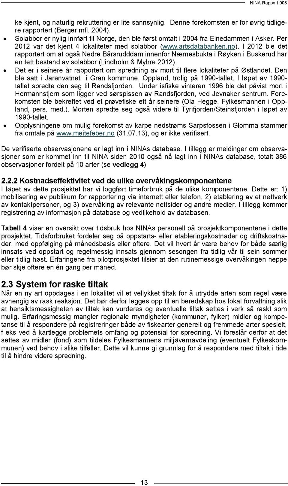 I 2012 ble det rapportert om at også Nedre Bårsrudddam innenfor Nærnesbukta i Røyken i Buskerud har en tett bestand av solabbor (Lindholm & Myhre 2012).