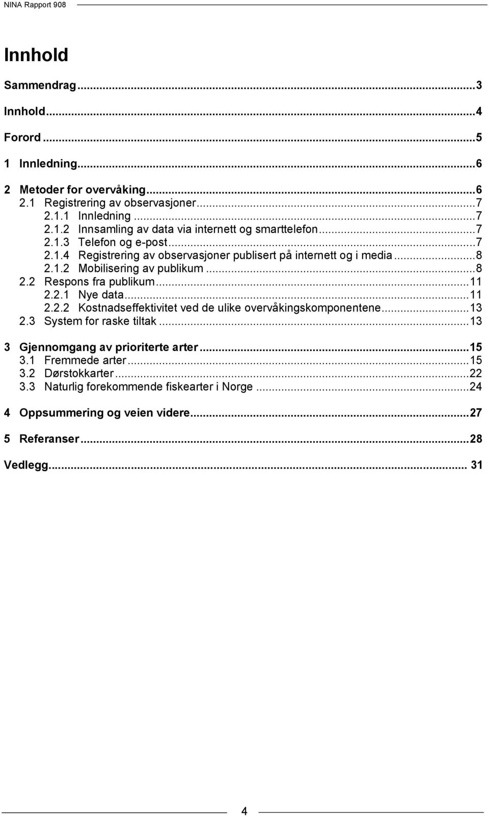 .. 11 2.2.2 Kostnadseffektivitet ved de ulike overvåkingskomponentene... 13 2.3 System for raske tiltak... 13 3 Gjennomgang av prioriterte arter... 15 3.1 Fremmede arter... 15 3.2 Dørstokkarter.