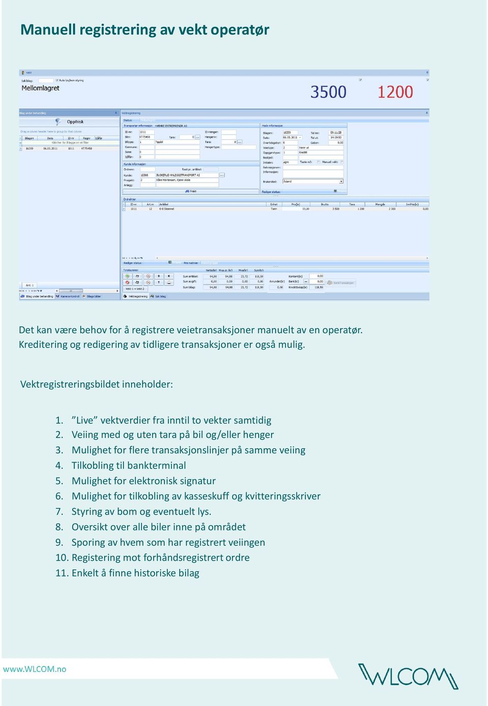 Veiing med og uten tara på bil og/eller henger 3. Mulighet for flere transaksjonslinjer på samme veiing 4. Tilkobling til bankterminal 5. Mulighet for elektronisk signatur 6.