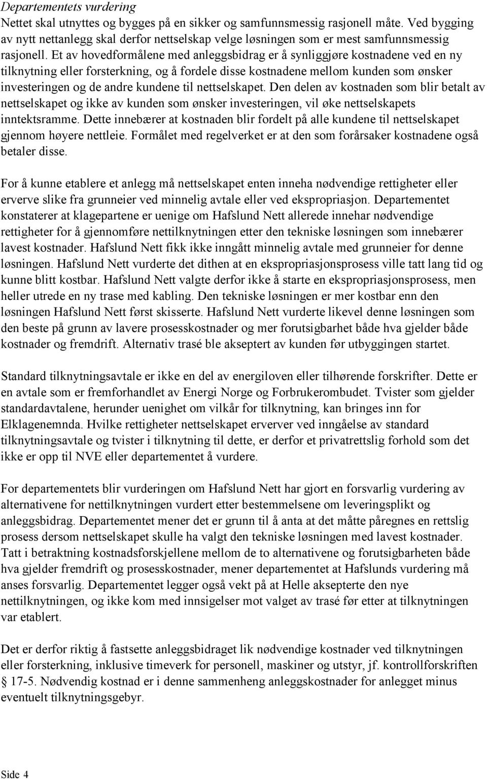 Et av hovedformålene med anleggsbidrag er å synliggjøre kostnadene ved en ny tilknytning eller forsterkning, og å fordele disse kostnadene mellom kunden som ønsker investeringen og de andre kundene