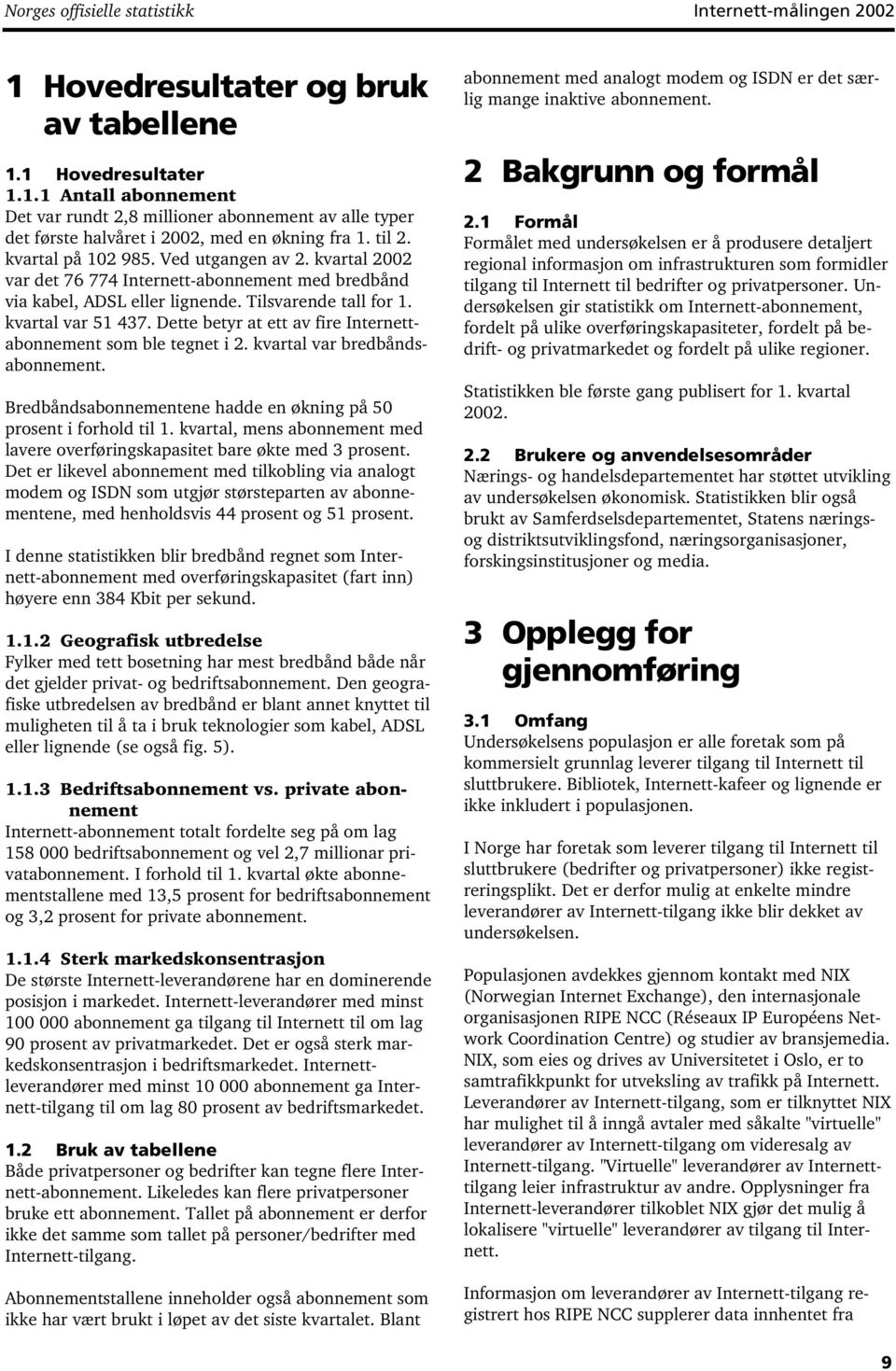 Dette betyr at ett av fire Internettabonnement som ble tegnet i 2. kvartal var bredbåndsabonnement. Bredbåndsabonnementene hadde en økning på 50 prosent i forhold til 1.