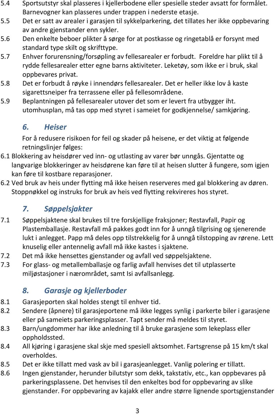 6 Den enkelte beboer plikter å sørge for at postkasse og ringetablå er forsynt med standard type skilt og skrifttype. 5.7 Enhver forurensning/forsøpling av fellesarealer er forbudt.