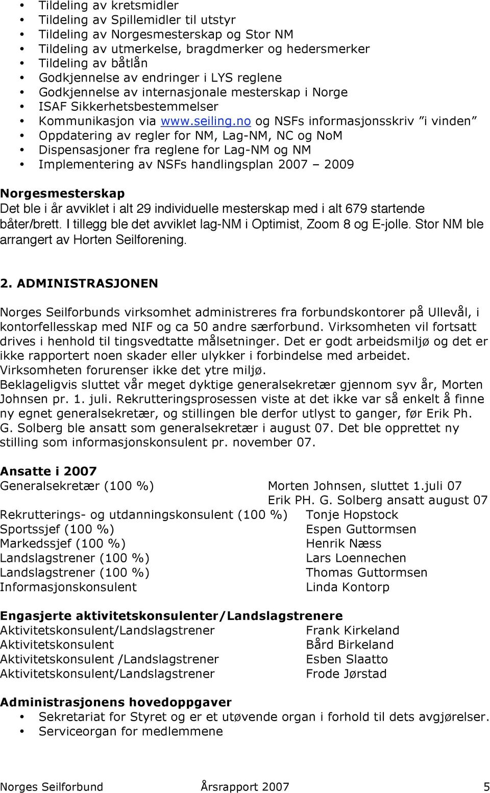 no og NSFs informasjonsskriv i vinden Oppdatering av regler for NM, Lag-NM, NC og NoM Dispensasjoner fra reglene for Lag-NM og NM Implementering av NSFs handlingsplan 2007 2009 Norgesmesterskap Det