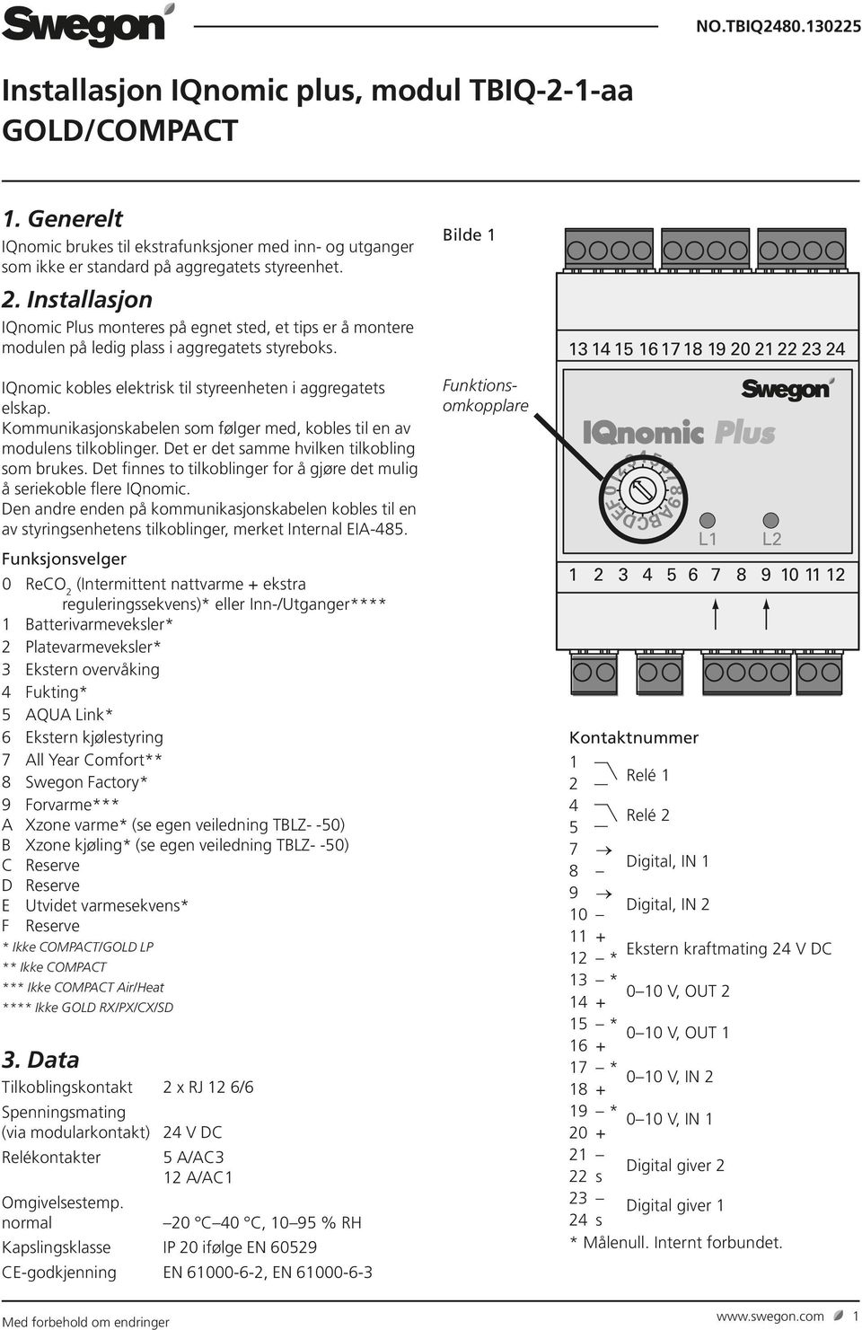 Kommunikasjonskabelen som følger med, kobles til en av modulens tilkoblinger. Det er det samme hvilken tilkobling som brukes.