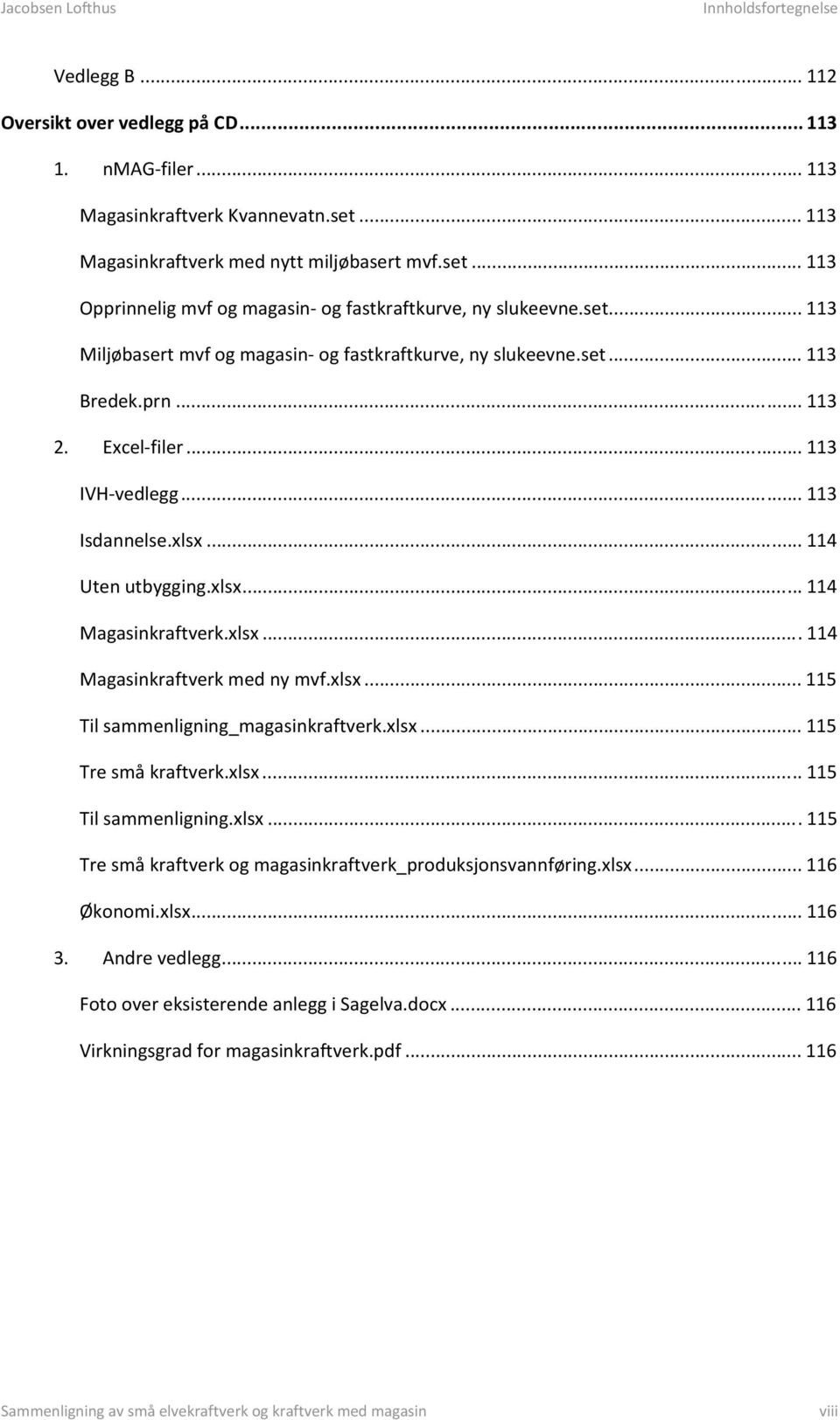 xlsx... 114 Magasinkraftverk med ny mvf.xlsx... 115 Til sammenligning_magasinkraftverk.xlsx... 115 Tre små kraftverk.xlsx... 115 Til sammenligning.xlsx... 115 Tre små kraftverk og magasinkraftverk_produksjonsvannføring.