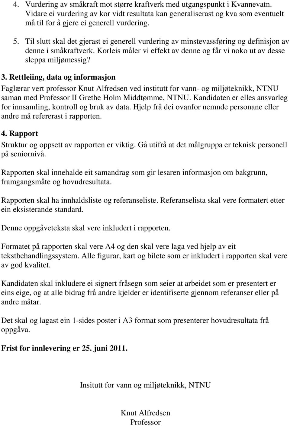 Rettleiing, data og informasjon Faglærar vert professor Knut Alfredsen ved institutt for vann- og miljøteknikk, NTNU saman med Professor II Grethe Holm Middtømme, NTNU.