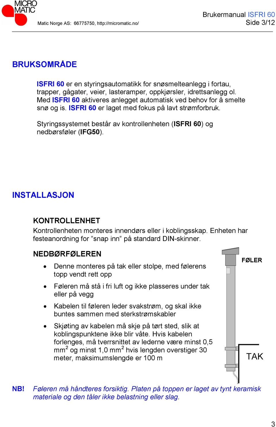 Styringssystemet består av kontrollenheten (ISFRI 60) og nedbørsføler (IFG50). INSTALLASJON KONTROLLENHET Kontrollenheten monteres innendørs eller i koblingsskap.