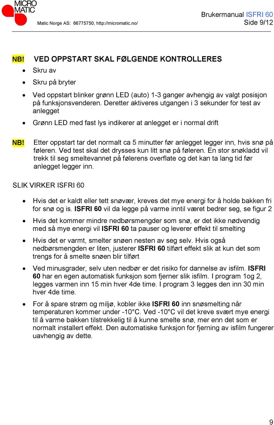 Etter oppstart tar det normalt ca 5 minutter før anlegget legger inn, hvis snø på føleren. Ved test skal det drysses kun litt snø på føleren.