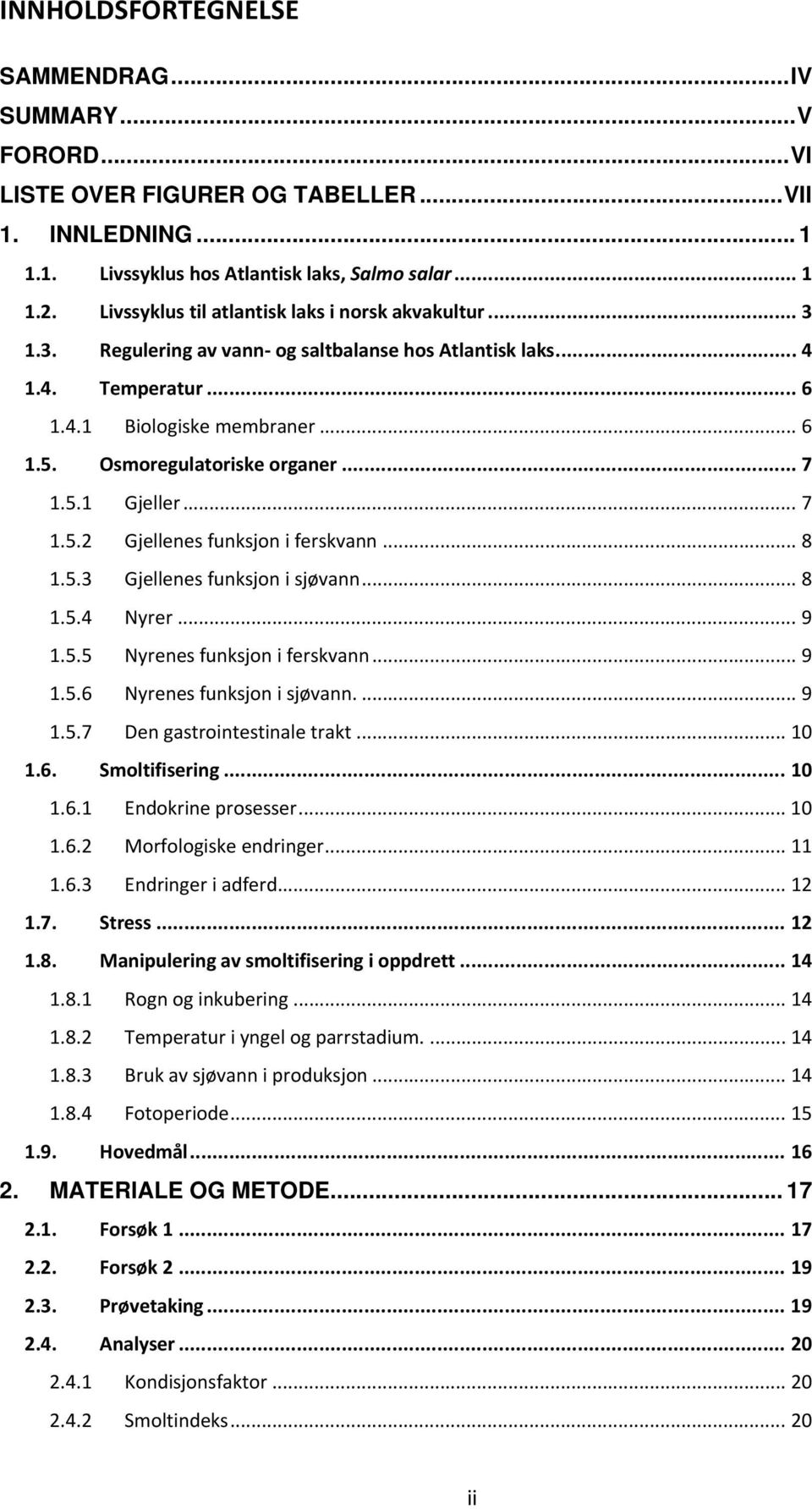 Osmoregulatoriske organer... 7 1.5.1 Gjeller... 7 1.5.2 Gjellenes funksjon i ferskvann... 8 1.5.3 Gjellenes funksjon i sjøvann... 8 1.5.4 Nyrer... 9 1.5.5 Nyrenes funksjon i ferskvann... 9 1.5.6 Nyrenes funksjon i sjøvann.