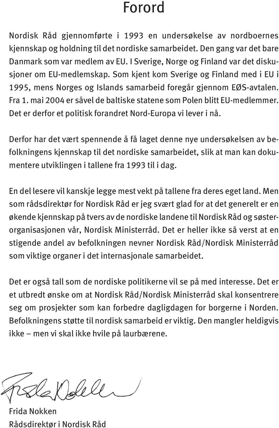 mai 2004 er såvel de baltiske statene som Polen blitt EU-medlemmer. Det er derfor et politisk forandret Nord-Europa vi lever i nå.