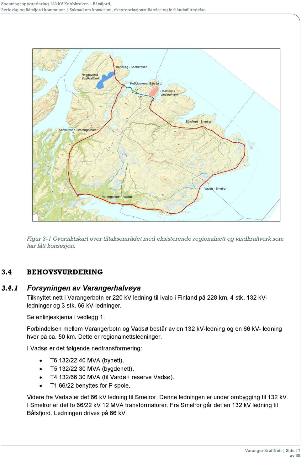Se enlinjeskjema i vedlegg 1. Forbindelsen mellom Varangerbotn og Vadsø består av en 132 kv-ledning og en 66 kv- ledning hver på ca. 50 km. Dette er regionalnettsledninger.