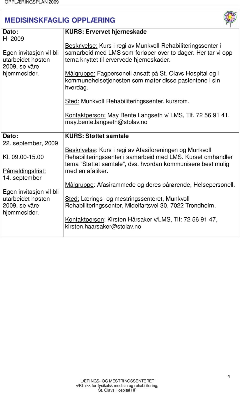 Målgruppe: Fagpersonell ansatt på St. Olavs Hospital og i kommunehelsetjenesten som møter disse pasientene i sin hverdag. Sted: Munkvoll Rehabiliteringssenter, kursrom.