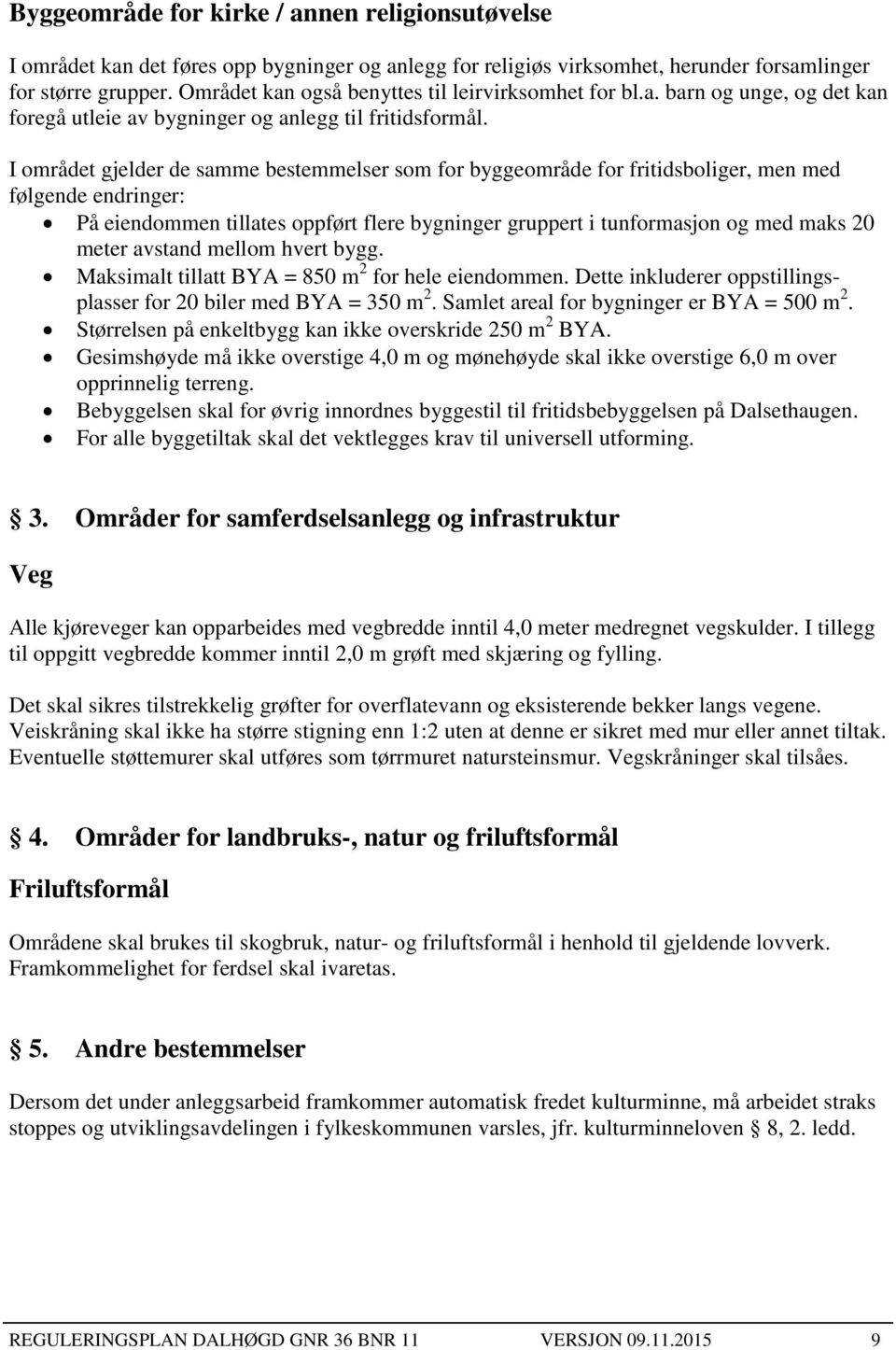 I området gjelder de samme bestemmelser som for byggeområde for fritidsboliger, men med følgende endringer: På eiendommen tillates oppført flere bygninger gruppert i tunformasjon og med maks 20 meter