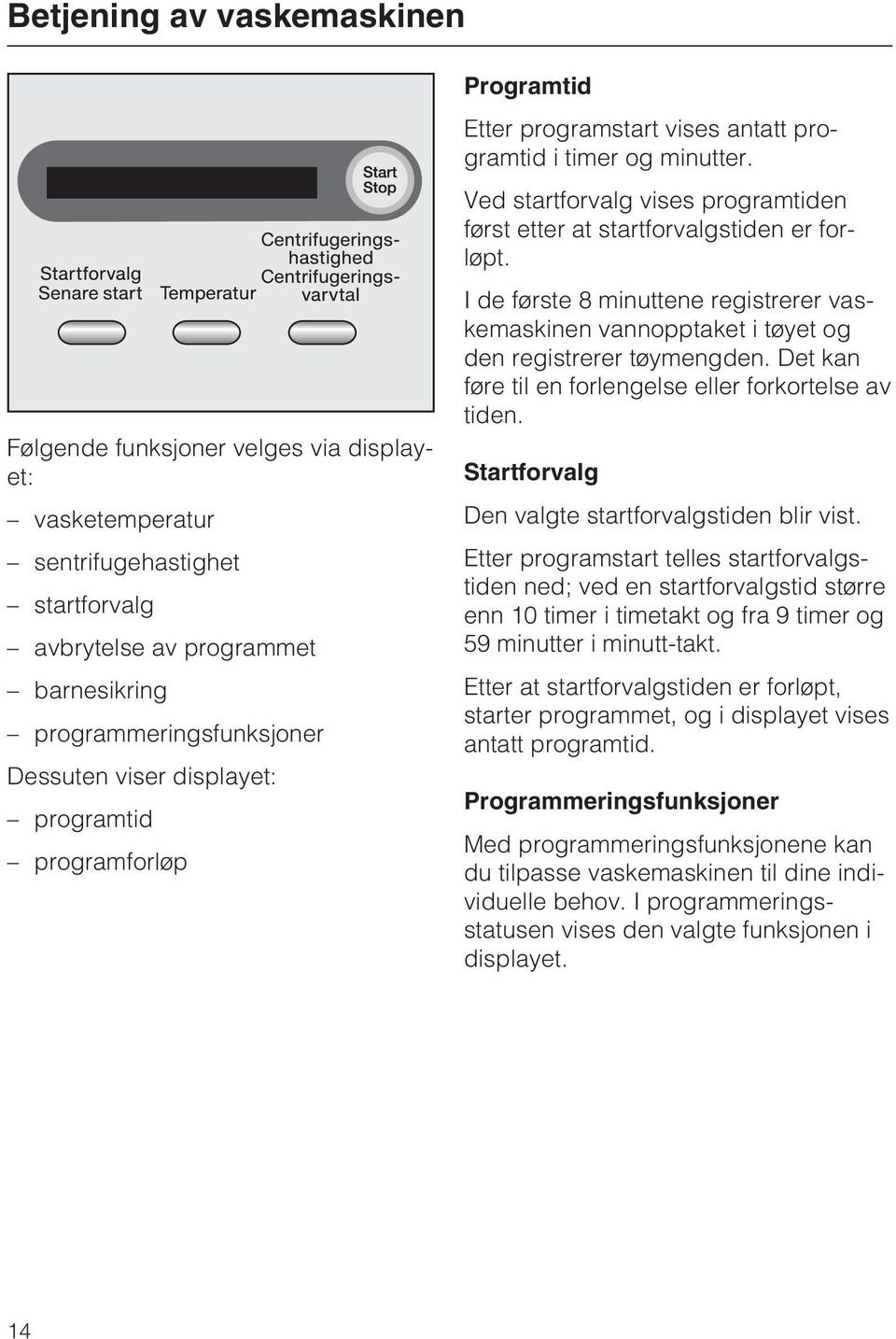 I de første 8 minuttene registrerer vaskemaskinen vannopptaket i tøyet og den registrerer tøymengden. Det kan føre til en forlengelse eller forkortelse av tiden.