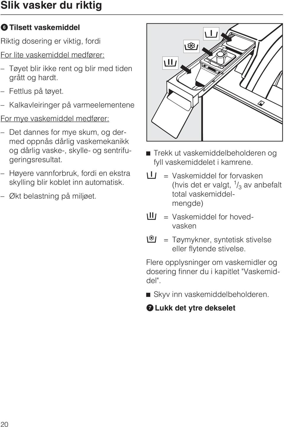 Høyere vannforbruk, fordi en ekstra skylling blir koblet inn automatisk. Økt belastning på miljøet. Trekk ut vaskemiddelbeholderen og fyll vaskemiddelet i kamrene.