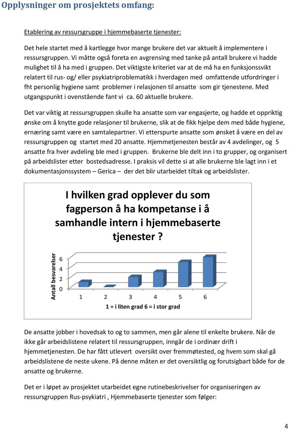 Det viktigste kriteriet var at de må ha en funksjnssvikt relatert til rus- g/ eller psykiatriprblematikk i hverdagen med mfattende utfrdringer i fht persnlig hygiene samt prblemer i relasjnen til