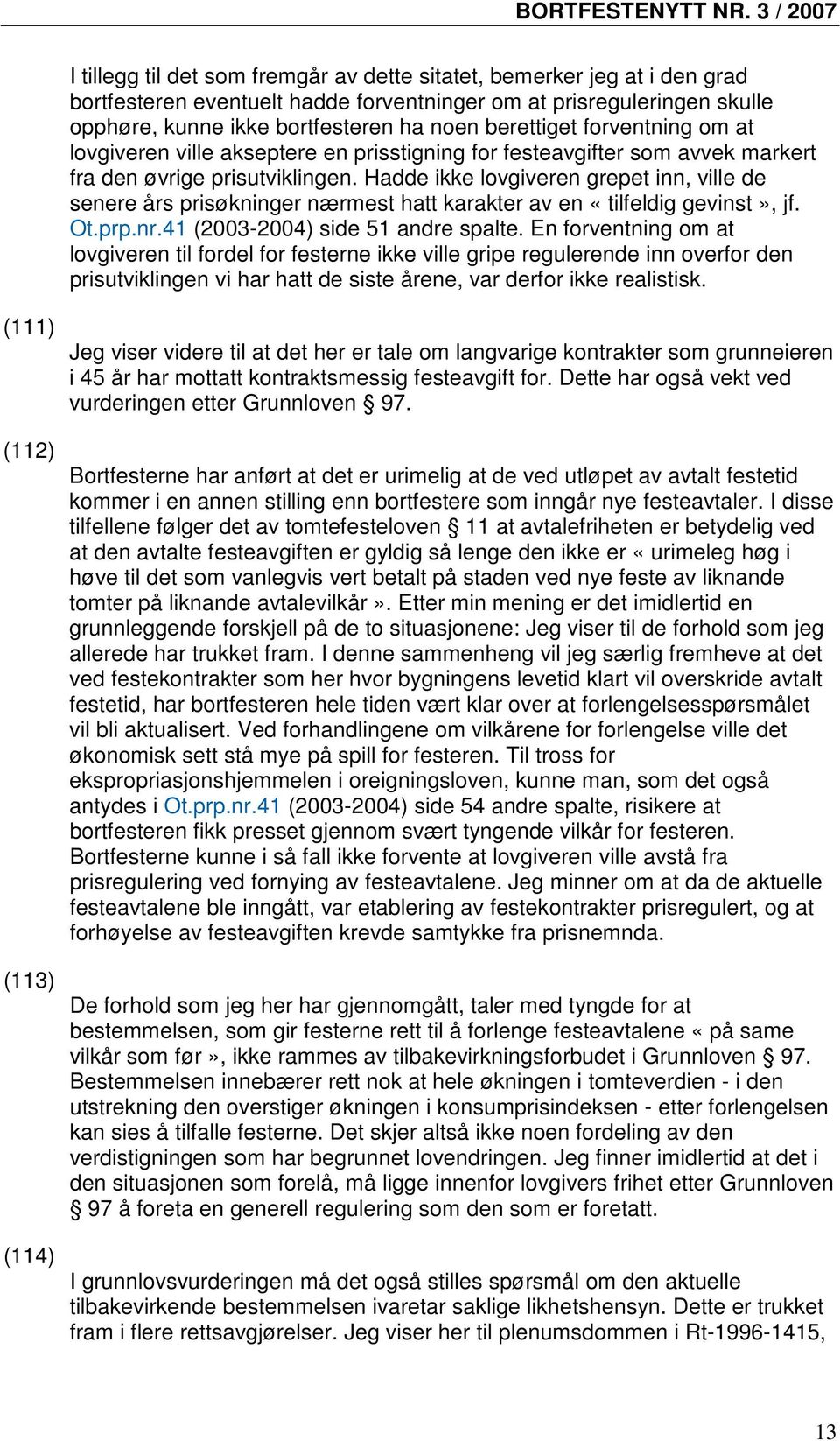 Hadde ikke lovgiveren grepet inn, ville de senere års prisøkninger nærmest hatt karakter av en «tilfeldig gevinst», jf. Ot.prp.nr.41 (2003-2004) side 51 andre spalte.