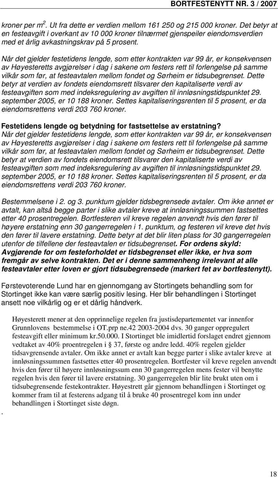 Når det gjelder festetidens lengde, som etter kontrakten var 99 år, er konsekvensen av Høyesteretts avgjørelser i dag i sakene om festers rett til forlengelse på samme vilkår som før, at festeavtalen