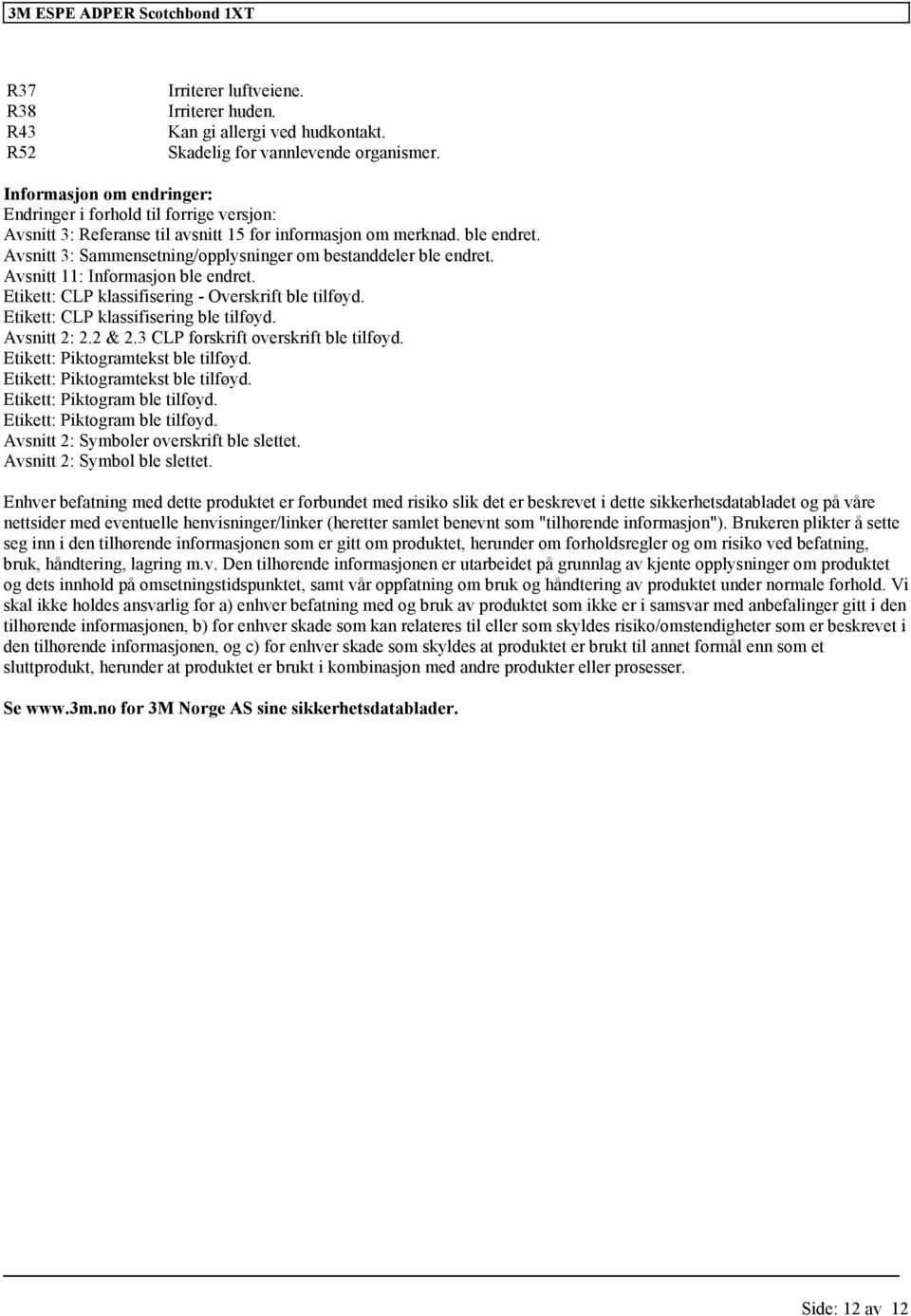 Avsnitt 3: Sammensetning/opplysninger om bestanddeler ble endret. Avsnitt 11: Informasjon ble endret. Etikett: CLP - Overskrift ble tilføyd. Etikett: CLP ble tilføyd. Avsnitt 2: 2.2 & 2.