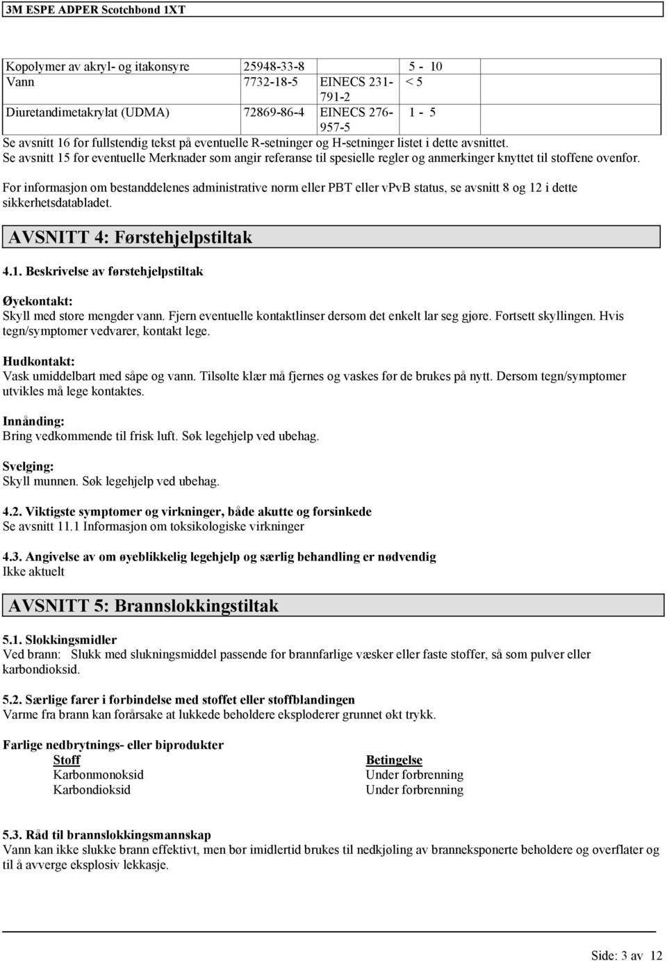 For informasjon om bestanddelenes administrative norm eller PBT eller vpvb status, se avsnitt 8 og 12 i dette sikkerhetsdatabladet. AVSNITT 4: Førstehjelpstiltak 4.1. Beskrivelse av førstehjelpstiltak Øyekontakt: Skyll med store mengder vann.