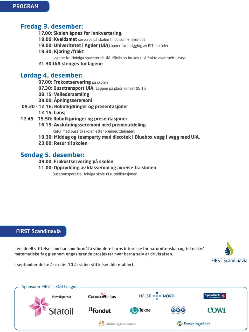 30: Busstransport UiA. Lagene på plass senest 08.15 08.15: Veiledersamling 09.00: Åpningsseremoni 09.30-12.16: Robotkjøringer og presentasjoner 12.15: Lunsj 12.45 15.