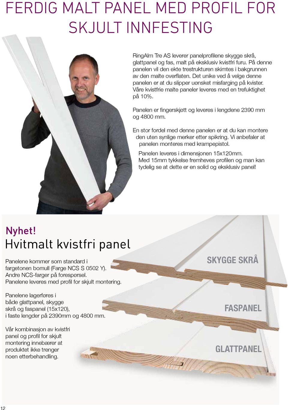 Våre kvistfrie malte paneler leveres med en trefuktighet på 10%. Panelen er fingerskjøtt og leveres i lengdene 2390 mm og 4800 mm.