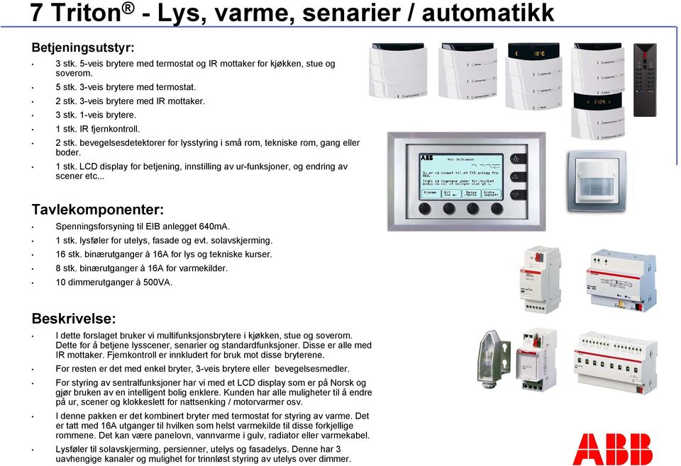 .. Tavlekomponenter: Spenningsforsyning til EIB anlegget 640mA. 1 stk. lysføler for utelys, fasade og evt. solavskjerming. 16 stk. binærutganger à 16A for lys og tekniske kurser. 8 stk.