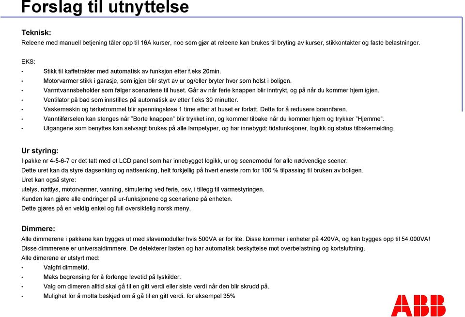 Varmtvannsbeholder som følger scenariene til huset. Går av når ferie knappen blir inntrykt, og på når du kommer hjem igjen. Ventilator på bad som innstilles på automatisk av etter f.eks 30 minutter.