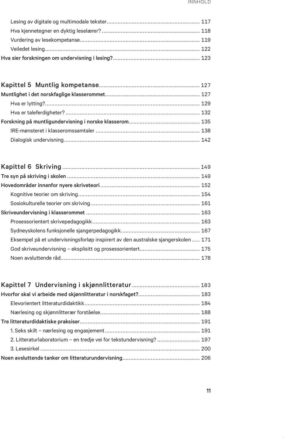 .. 135 IRE-mønsteret i klasseromssamtaler... 138 Dialogisk undervisning... 142 Kapittel 6 Skriving... 149 Tre syn på skriving i skolen... 149 Hovedområder innenfor nyere skriveteori.