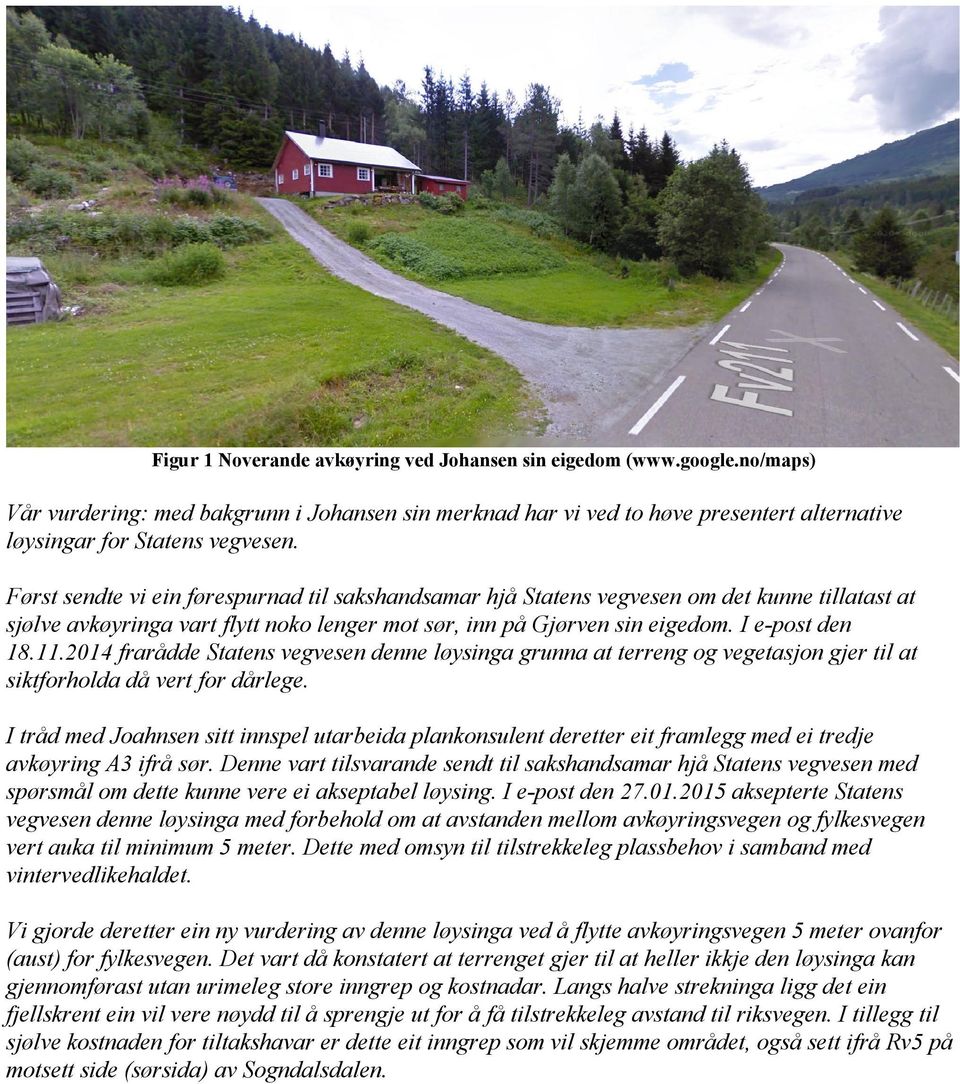 2014 frarådde Statens vegvesen denne løysinga grunna at terreng og vegetasjon gjer til at siktforholda då vert for dårlege.