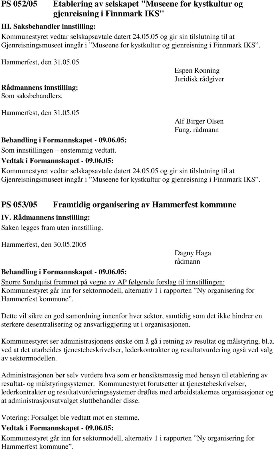 PS 053/05 Framtidig organisering av Hammerfest kommune IV. Saken legges fram uten innstilling. Hammerfest, den 30.05.2005 Snorre Sundquist fremmet på vegne av AP følgende forslag til innstillingen: Kommunestyret går inn for sektormodell, alternativ 1 i rapporten Ny organisering for Hammerfest kommune.