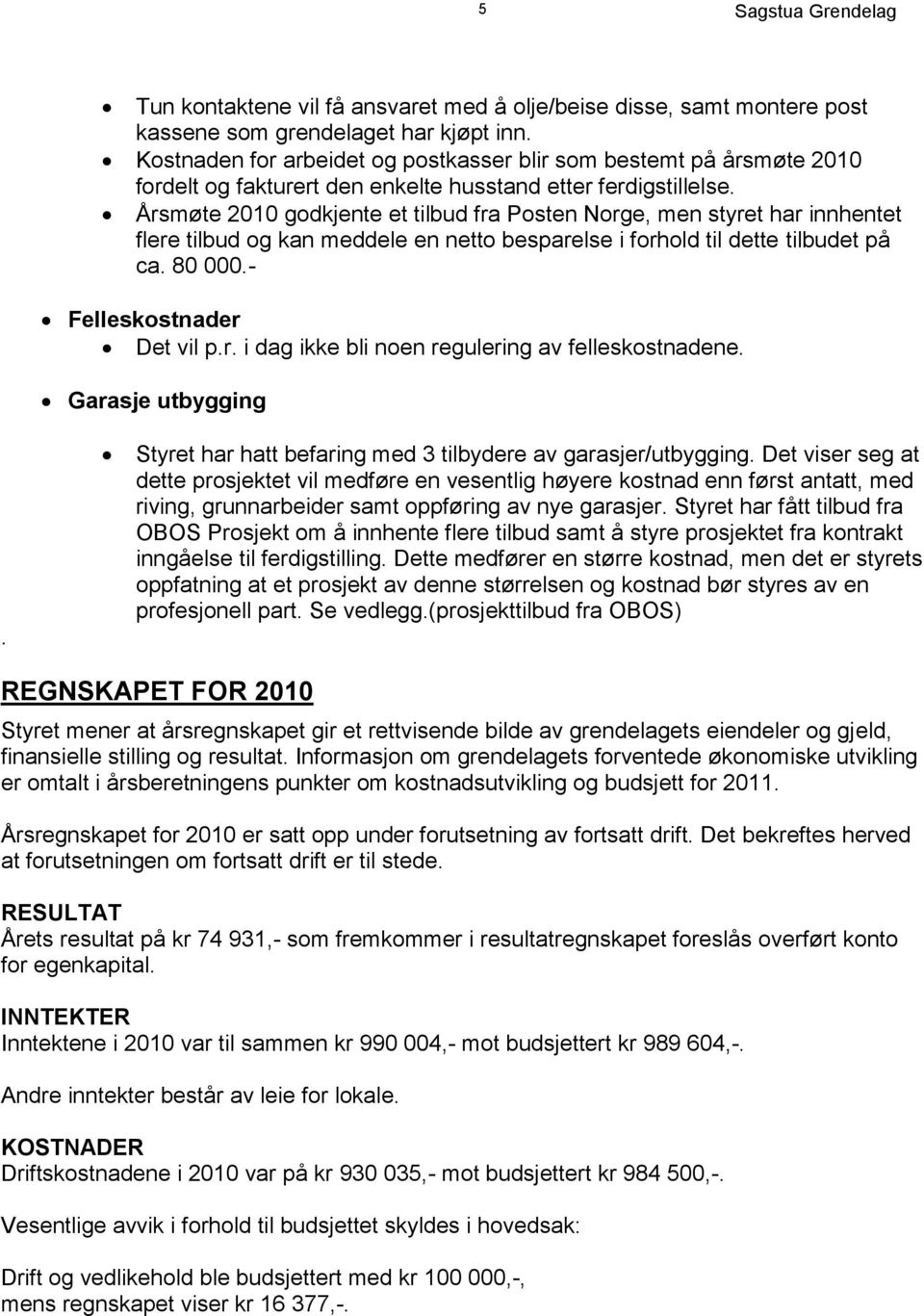 Årsmøte 2010 godkjente et tilbud fra Posten Norge, men styret har innhentet flere tilbud og kan meddele en netto besparelse i forhold til dette tilbudet på ca. 80 000.- Felleskostnader Det vil p.r. i dag ikke bli noen regulering av felleskostnadene.