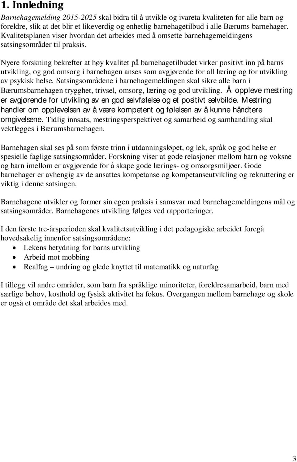 Nyere forskning bekrefter at høy kvalitet på barnehagetilbudet virker positivt inn på barns utvikling, og god omsorg i barnehagen anses som avgjørende for all læring og for utvikling av psykisk helse.