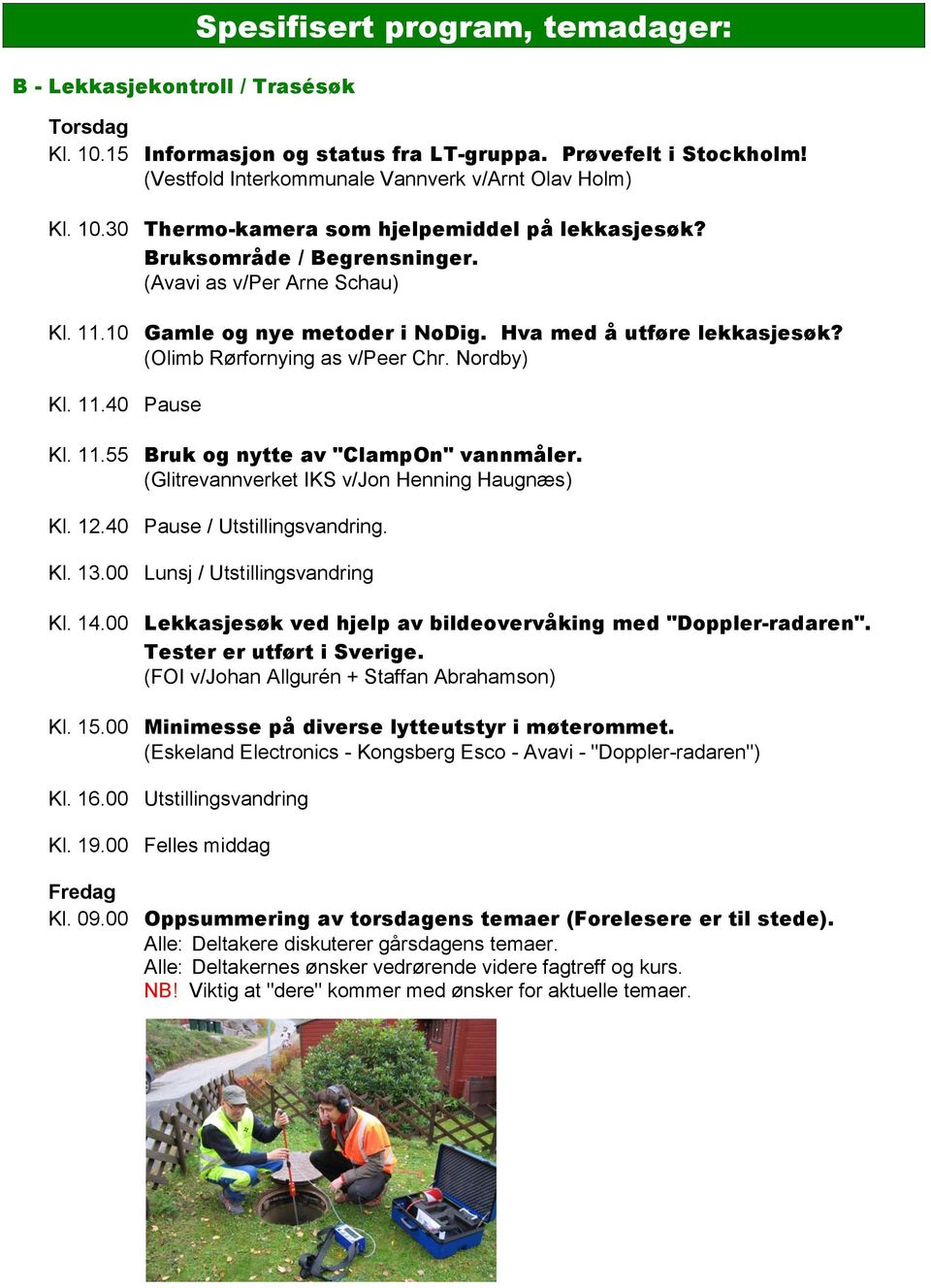 (Olimb Rørfornying as v/peer Chr. Nordby) Kl. 11.40 Pause Kl. 11.55 Bruk og nytte av "ClampOn" vannmåler. (Glitrevannverket IKS v/jon Henning Haugnæs) Kl. 12.40 Pause / Utstillingsvandring. Kl. 13.