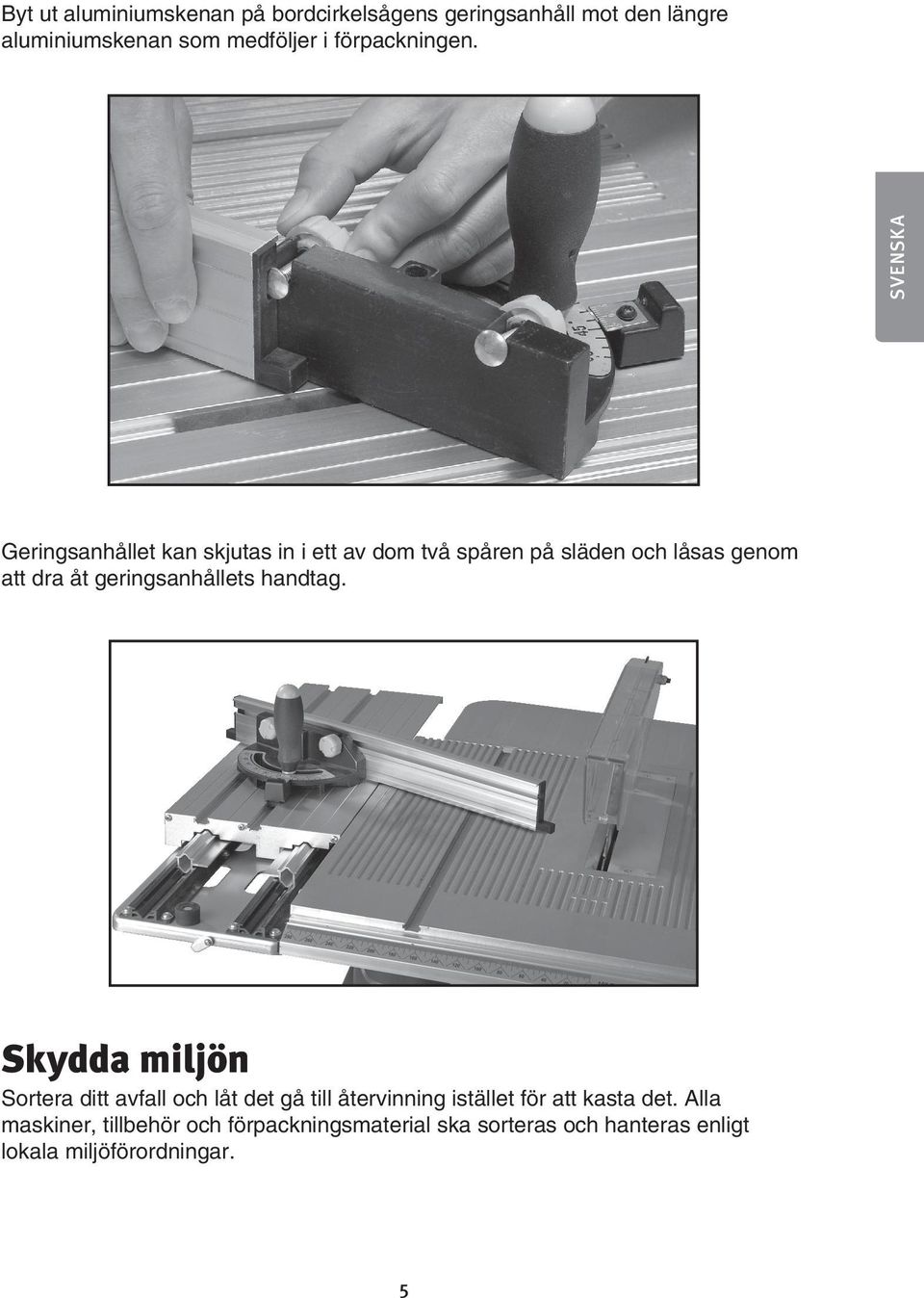 SVENSKA Geringsanhållet kan skjutas in i ett av dom två spåren på släden och låsas genom att dra åt