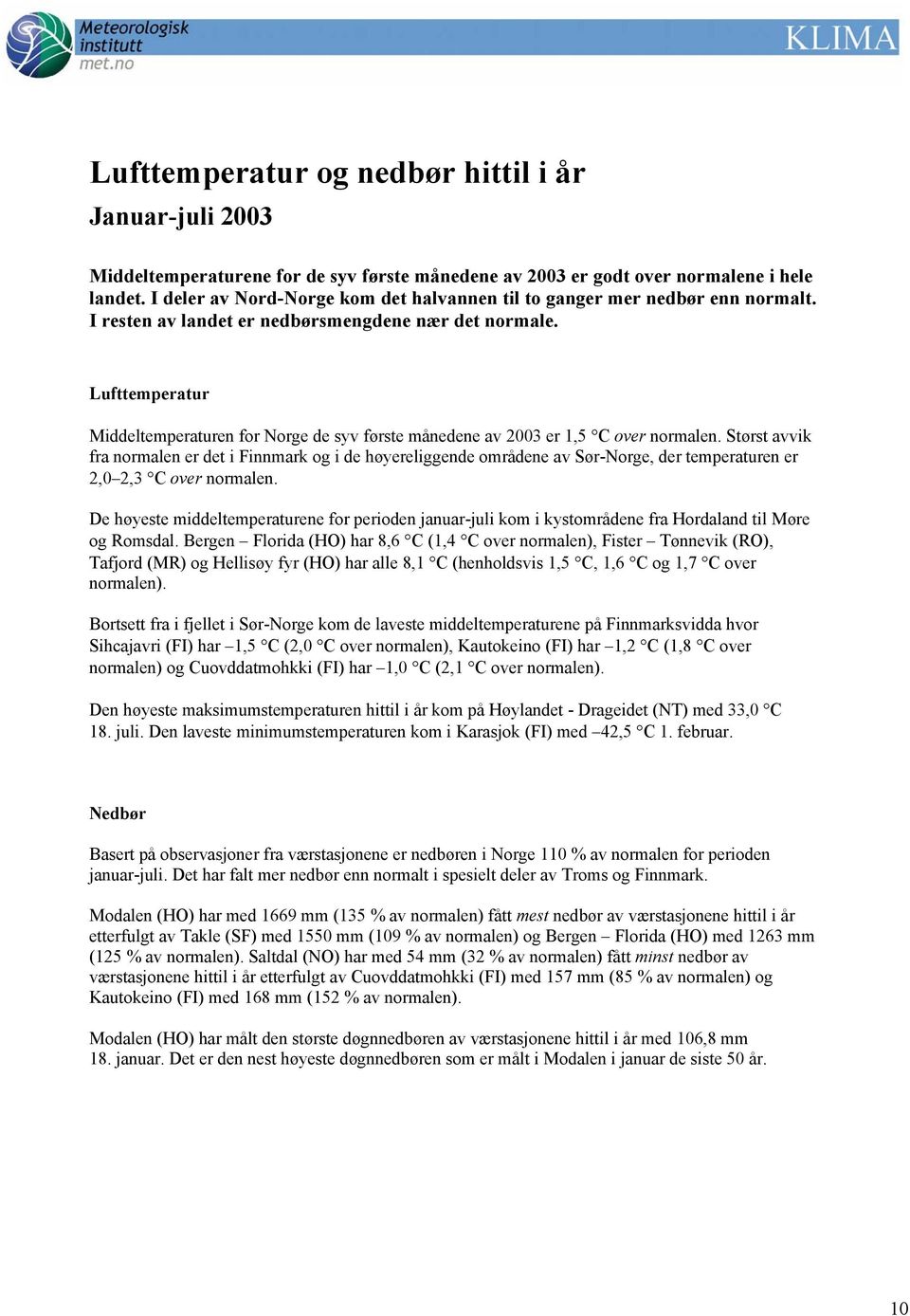 Lufttemperatur Middeltemperaturen for Norge de syv første månedene av 23 er 1, C over normalen.