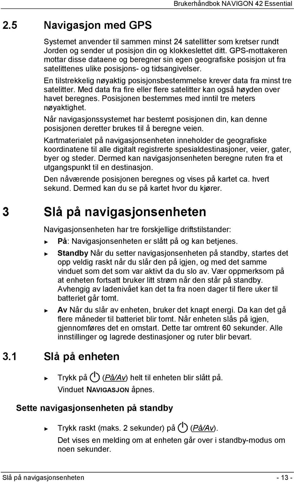 En tilstrekkelig nøyaktig posisjonsbestemmelse krever data fra minst tre satelitter. Med data fra fire eller flere satelitter kan også høyden over havet beregnes.